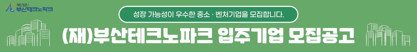 성장 가능성이 우수한 중소 ·벤처기업을 모집합니다. 재단법인 부산테크노파크
(재)부산테크노파크 입주기업 모집공고